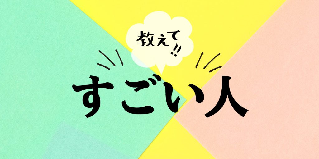 教えて!! すごい人｜遊び・おでかけの達人ワザ＆お悩み解決