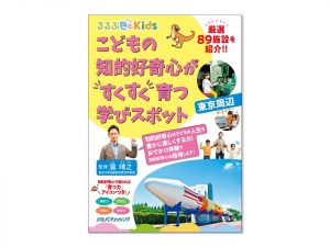 子どもの可能性が広がる!『るるぶKids こどもの知的好奇心がすくすく育つ学びスポット 東京周辺』