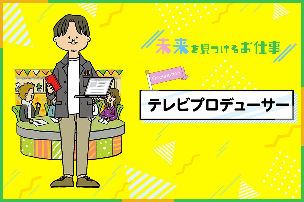 テレビプロデューサーのお仕事｜好奇心旺盛な人にぴったりなテレビ番組の制作責任者
