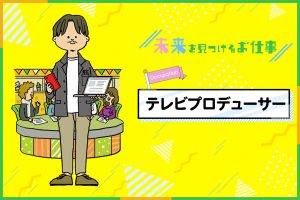 テレビプロデューサーのお仕事｜好奇心旺盛な人にぴったりなテレビ番組の制作責任者
