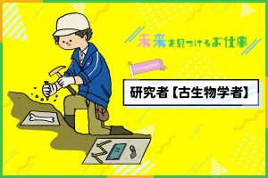 研究者（古生物学者）のお仕事｜化石発掘や研究で生き物の謎を解き明かす