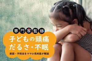 子どもの頭痛、体のだるさ、眠れない…体調不良の特徴や原因は？対処と予防法