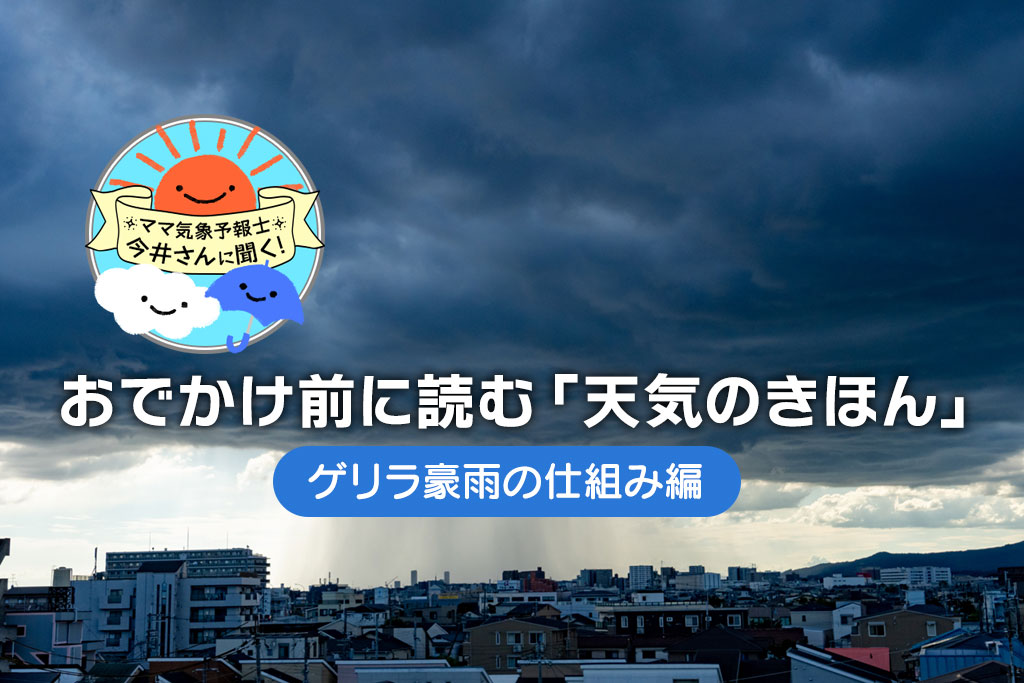 ゲリラ豪雨とは？急な大雨の原因やしくみ、災害から身を守るコツを解説【中学受験にも】