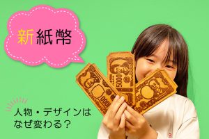 新紙幣はいつから?人物・デザインの変更理由をわかりやすく解説!