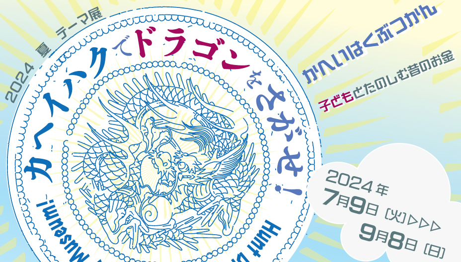 テーマ展「カヘイハクでドラゴンをさがせ!-2024夏・こどもと楽しむ昔のお金-」/貨幣博物館(東京都/中央区)