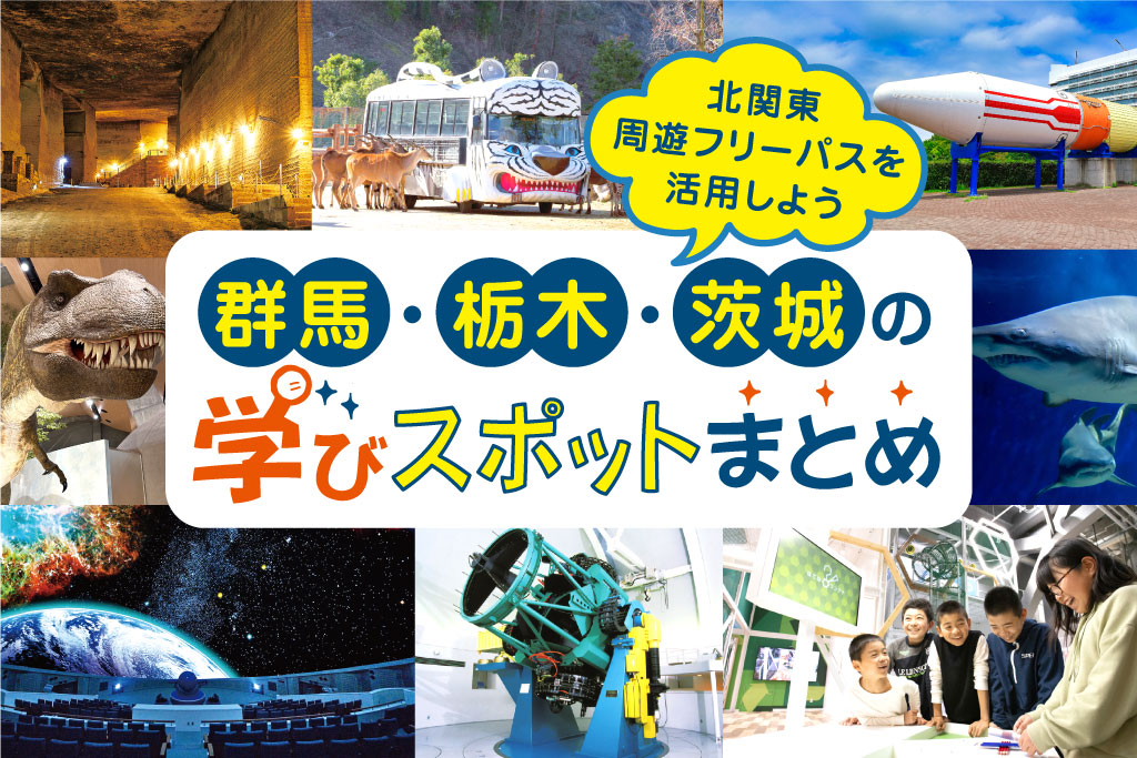 夏休みにおすすめ！群馬・栃木・茨城の学びスポットまとめ　お得な「北関東周遊フリーパス」と優待特典もチェック