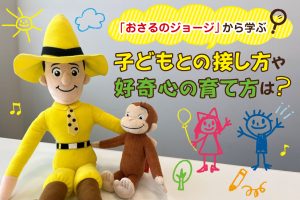 【おさるのジョージ】ジョージと黄色い帽子のおじさんから学ぶ!子どもとの接し方や好奇心の育て方