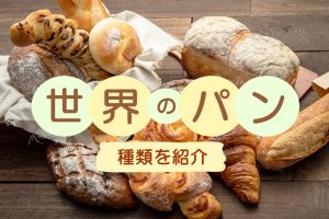 世界のパンの種類を紹介！ルーツやおいしい食べ方、知っておきたい豆知識も