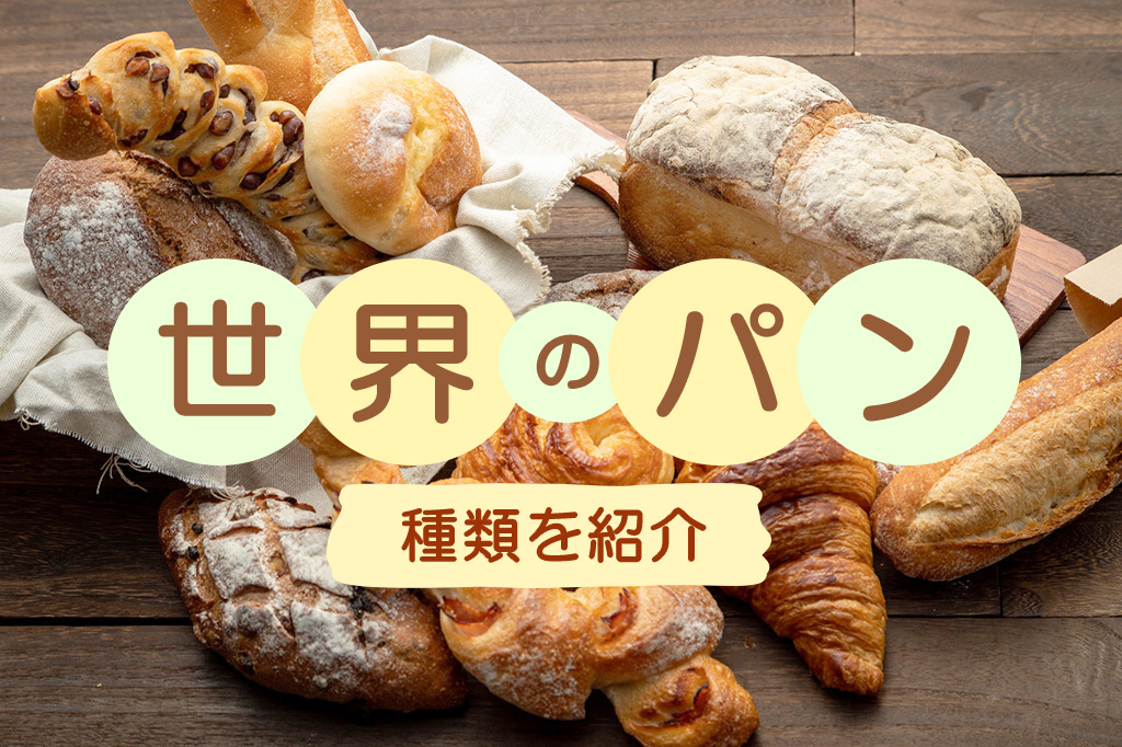 世界のパンの種類を紹介！ルーツやおいしい食べ方、知っておきたい豆知識も