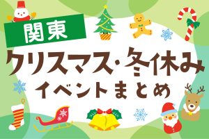 関東の冬イベント(2024-2025)クリスマス・冬休み・お正月は子どもとお出かけしよう!