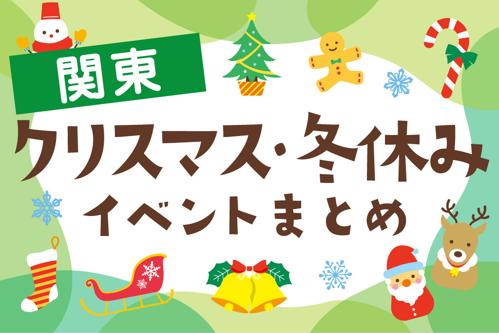 関東エリアのクリスマス・冬休みイベントまとめ