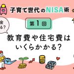 子育て世代のNISA術①「教育費や住宅費はいくらかかる？お金が足りない現実」