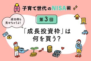 子育て世代のNISA術③「NISA成長投資枠、株は何を買う?成功例も紹介」