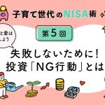 子育て世代のNISA術⑤「投資NG行動5選　失敗＆成功体験をもつ筆者が直伝！」