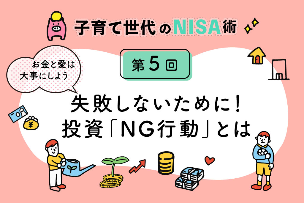 子育て世代のNISA術⑤「投資NG行動４選　失敗＆成功体験をもつ筆者が直伝！」