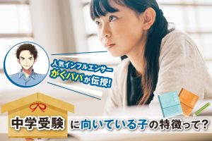 中学受験 向いてる子はどんな子?偏差値だけじゃない!3つの特徴をご紹介