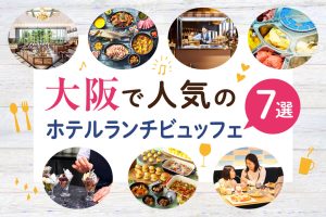 子連れOK！大阪で人気のホテルランチビュッフェ7選　ライブキッチンや時間制限なしのところも