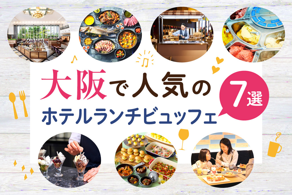子連れOK！大阪で人気のホテルランチビュッフェ7選　ライブキッチンや時間制限なしのところも