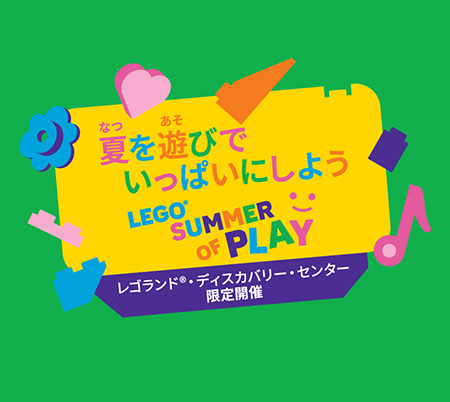 LEGO®SUMMER OF PLAY – 夏を遊びでいっぱいにしよう/レゴランド®・ディスカバリー・センター東京、大阪