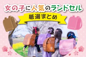 【2027年度】女の子に人気のランドセル厳選まとめ！先輩ママパパのリアルな声も