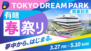 TOKYO DREAM PARK開業記念有明春祭り（東京都／江東区）